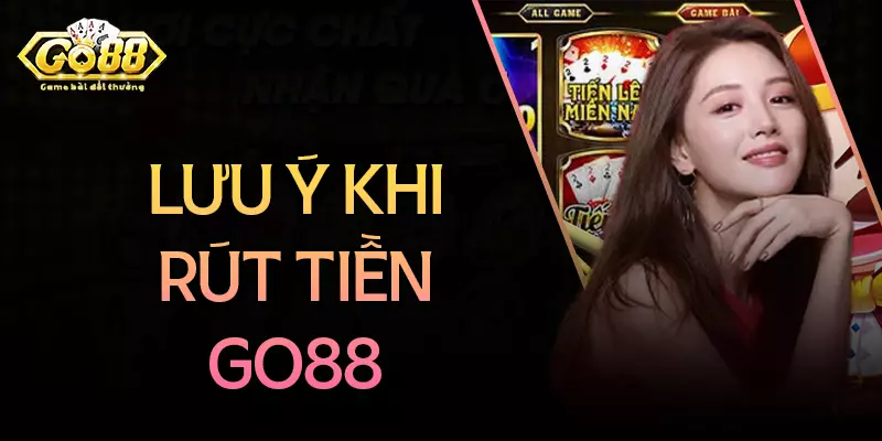 Lưu ý quan trọng trong quá trình rút tiền Go88