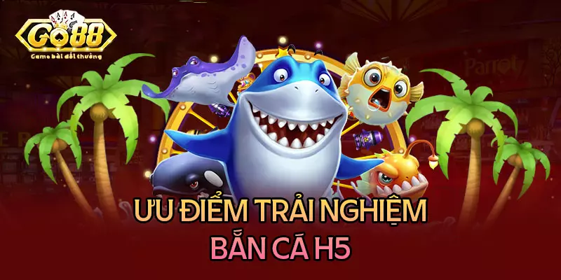 Những ưu điểm đáng khen về tựa game bắn cá H5 Những ưu điểm đáng khen về tựa game bắn cá H5